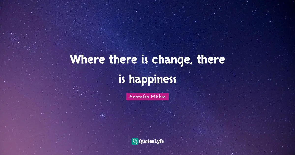 Where there is change, there is happiness