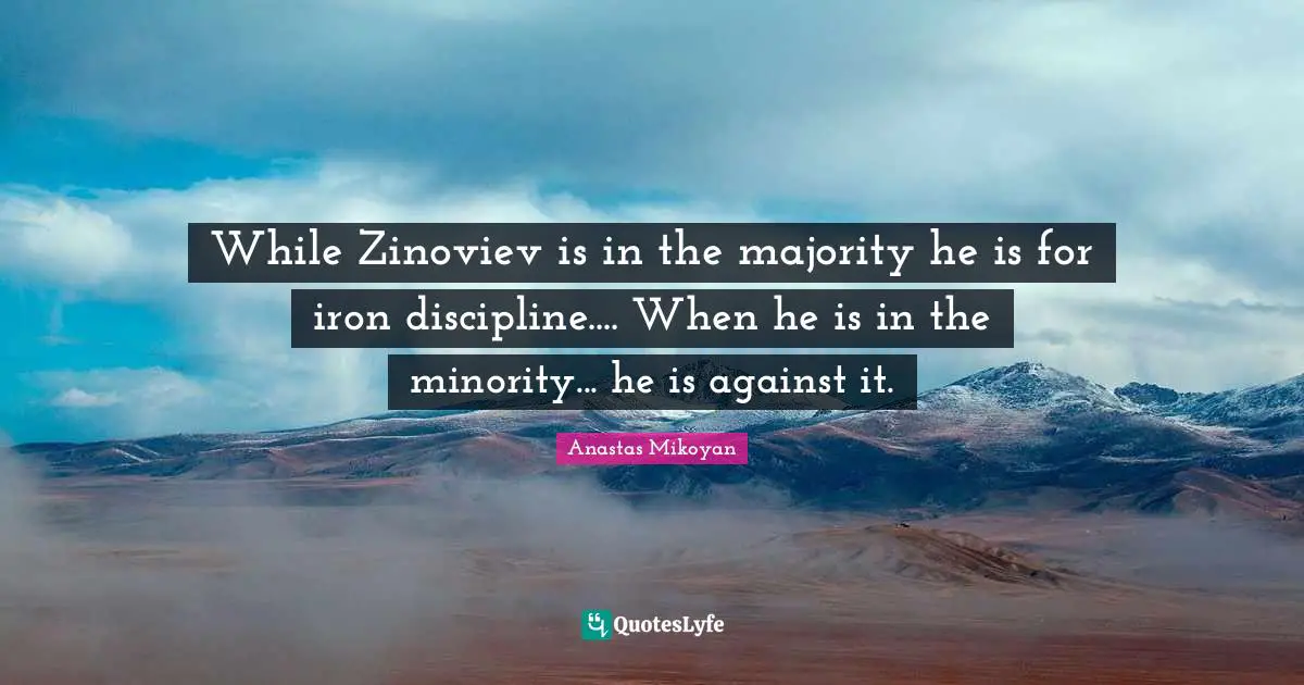 While Zinoviev is in the majority he is for iron discipline.... When he is in the minority... he is against it.