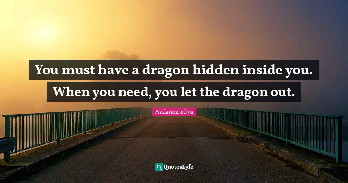 C.J. Anderson Quotes: "You must have a dragon hidden inside you. When you need, you let the dragon out."
