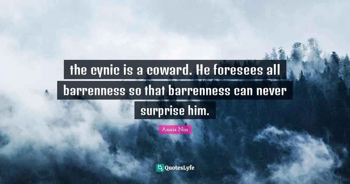 the cynic is a coward. He foresees all barrenness so that barrenness can never surprise him.