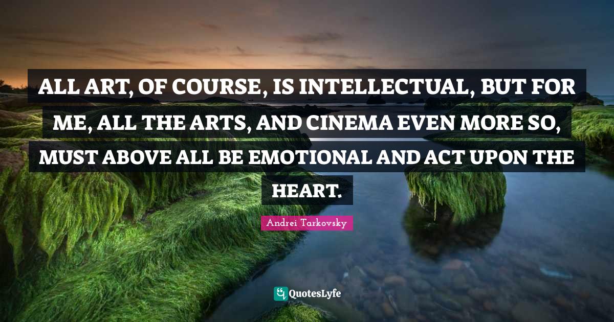 ALL ART, OF COURSE, IS INTELLECTUAL, BUT FOR ME, ALL THE ARTS, AND CIN