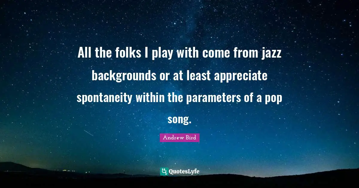 All the folks I play with come from jazz backgrounds or at least appreciate spontaneity within the parameters of a pop song.