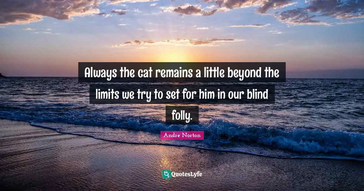 Andre Norton Quotes: "Always the cat remains a little beyond the limits we try to set for him in our blind folly."