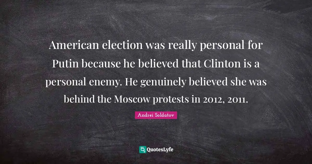 American election was really personal for Putin because he believed that Clinton is a personal enemy. He genuinely believed she was behind the Moscow protests in 2012, 2011.