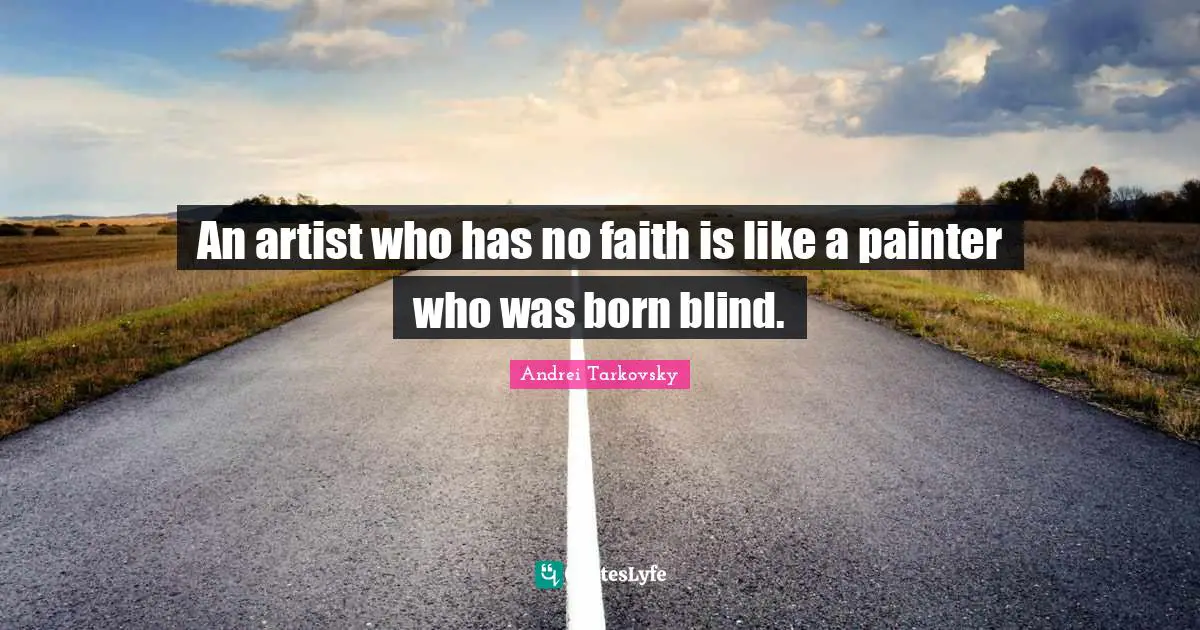 An artist who has no faith is like a painter who was born blind.