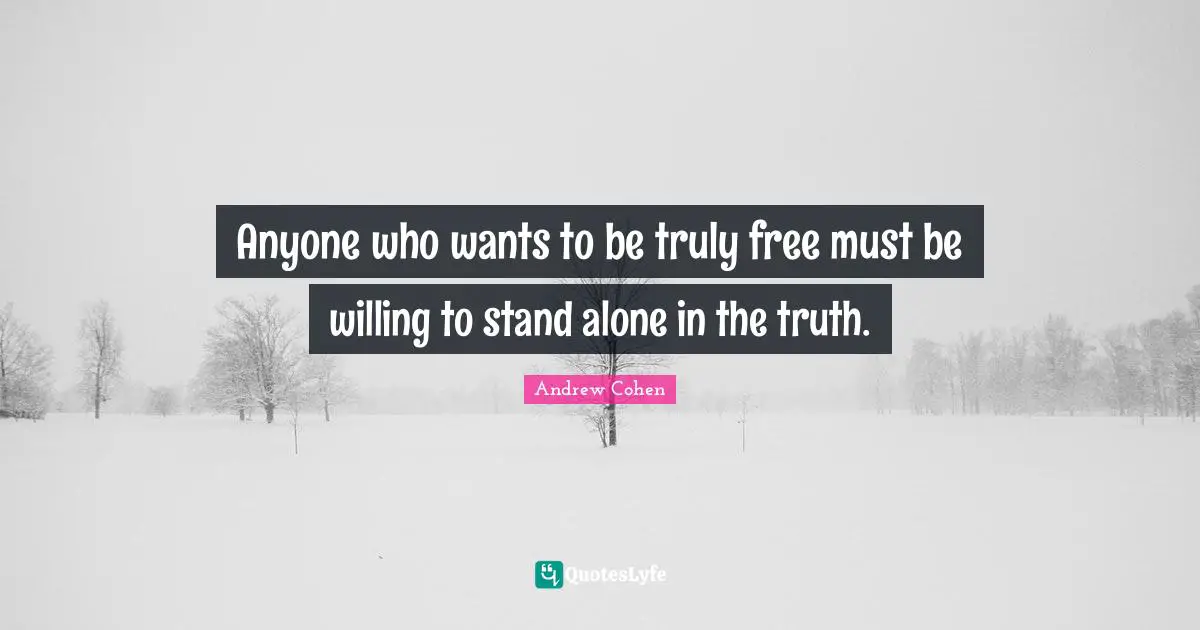 Anyone who wants to be truly free must be willing to stand alone in the truth.