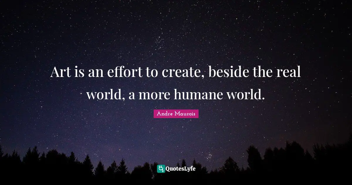 Humane Quotes: "Art is an effort to create, beside the real world, a more humane world."