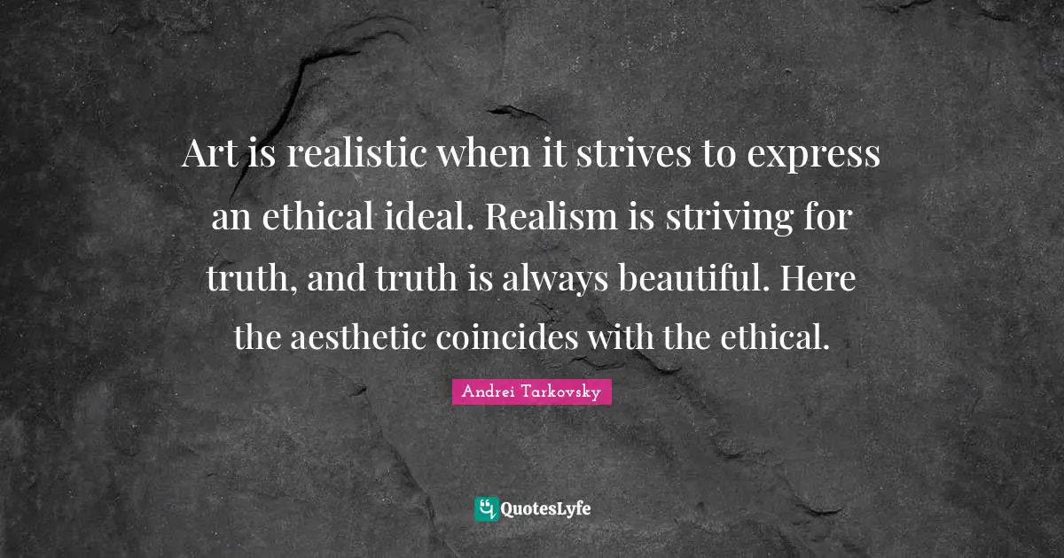 Art is realistic when it strives to express an ethical ideal. Realism is striving for truth, and truth is always beautiful. Here the aesthetic coincides with the ethical.