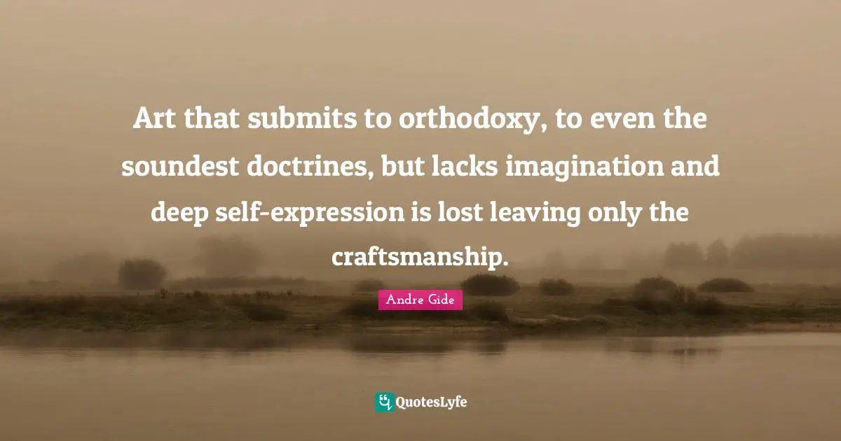 Craftsmanship Quotes: "Art that submits to orthodoxy, to even the soundest doctrines, but lacks imagination and deep self-expression is lost leaving only the craftsmanship."