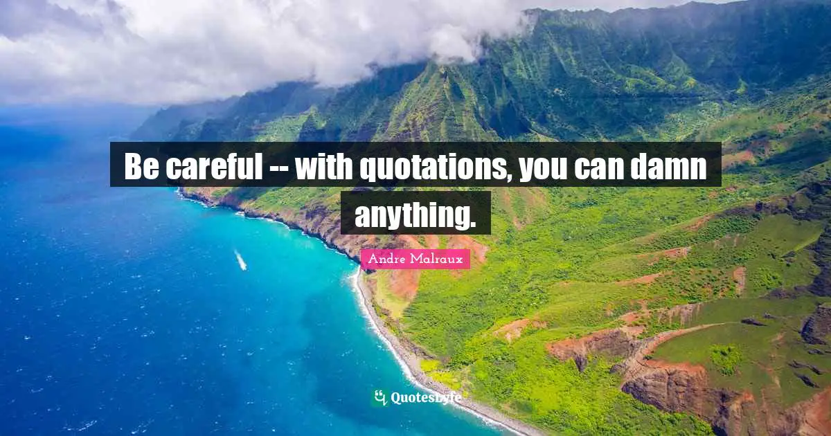 Be careful -- with quotations, you can damn anything.