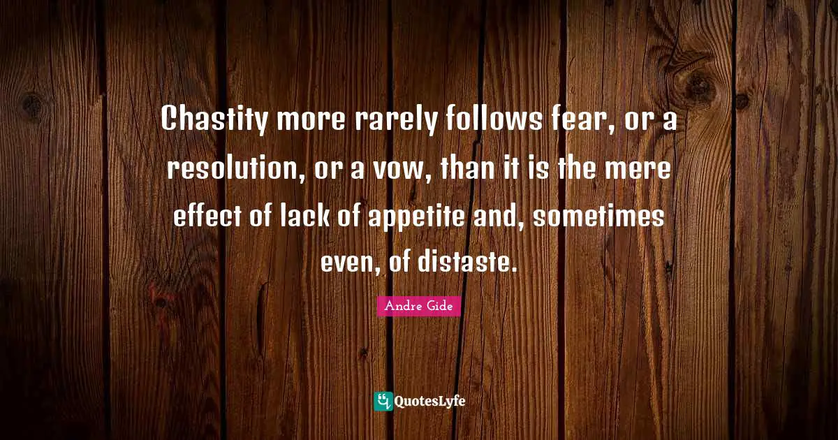 Chastity more rarely follows fear, or a resolution, or a vow, than it is the mere effect of lack of appetite and, sometimes even, of distaste.