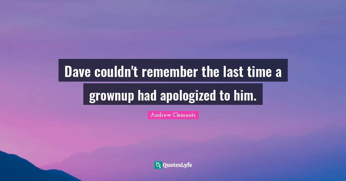 Dave couldn't remember the last time a grownup had apologized to him.