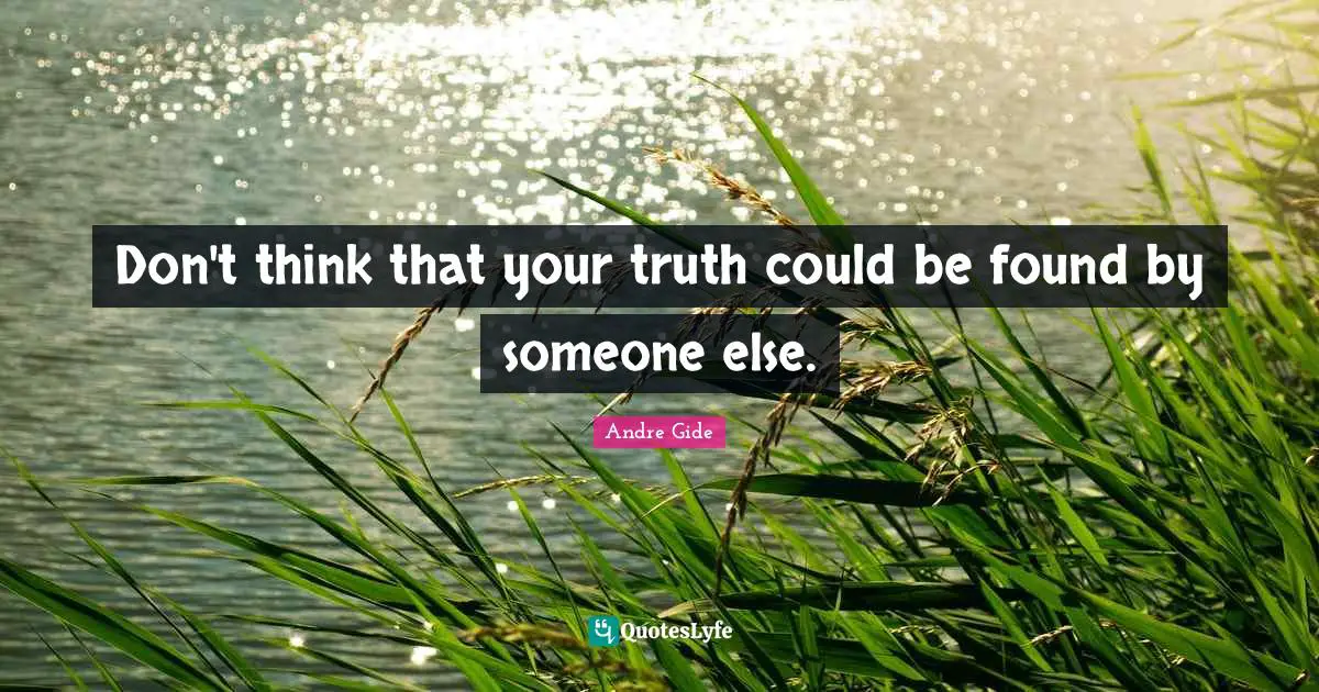 Don't think that your truth could be found by someone else.