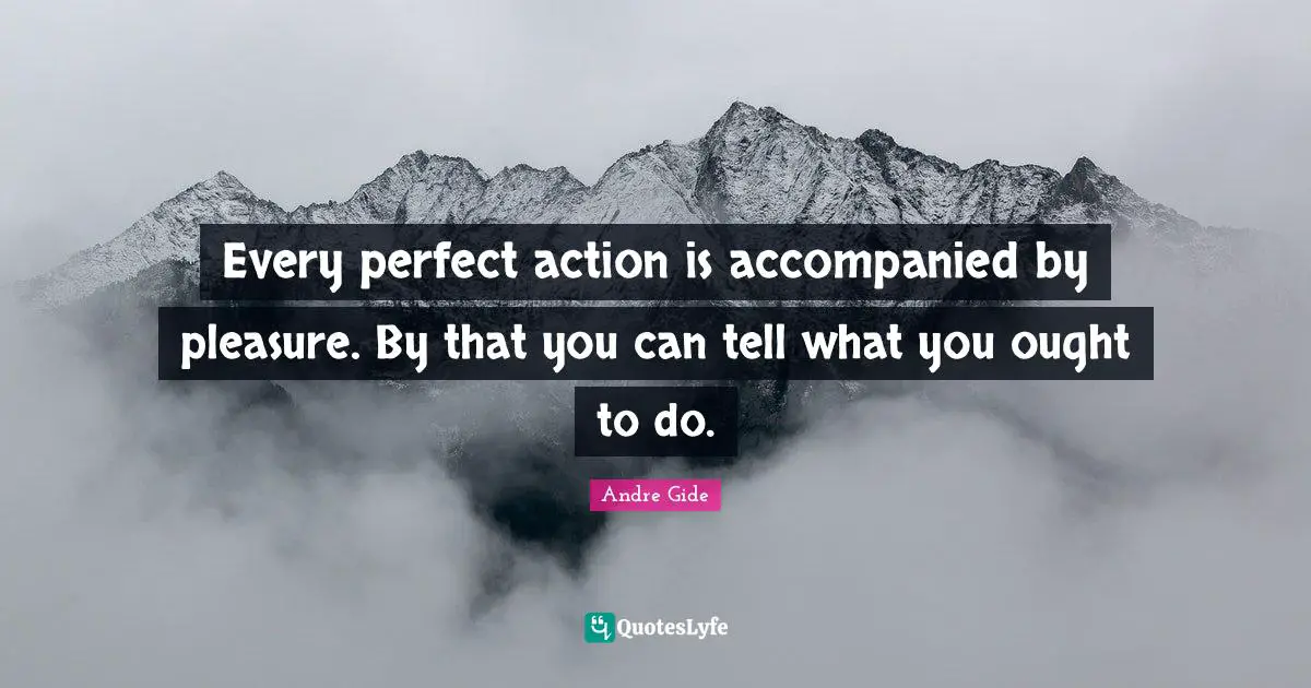 Every perfect action is accompanied by pleasure. By that you can tell what you ought to do.