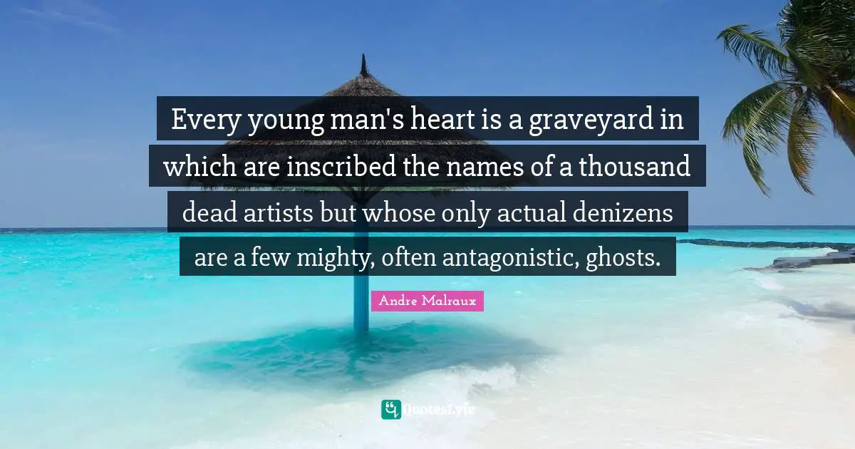 Every young man's heart is a graveyard in which are inscribed the names of a thousand dead artists but whose only actual denizens are a few mighty, often antagonistic, ghosts.