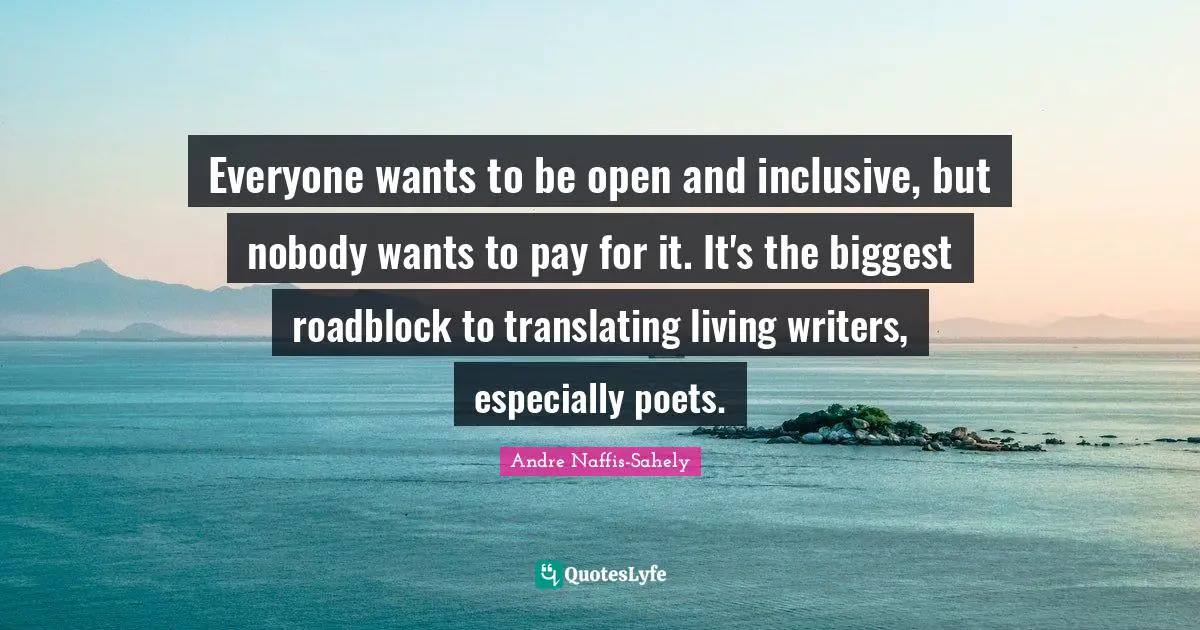 Everyone wants to be open and inclusive, but nobody wants to pay for it. It's the biggest roadblock to translating living writers, especially poets.