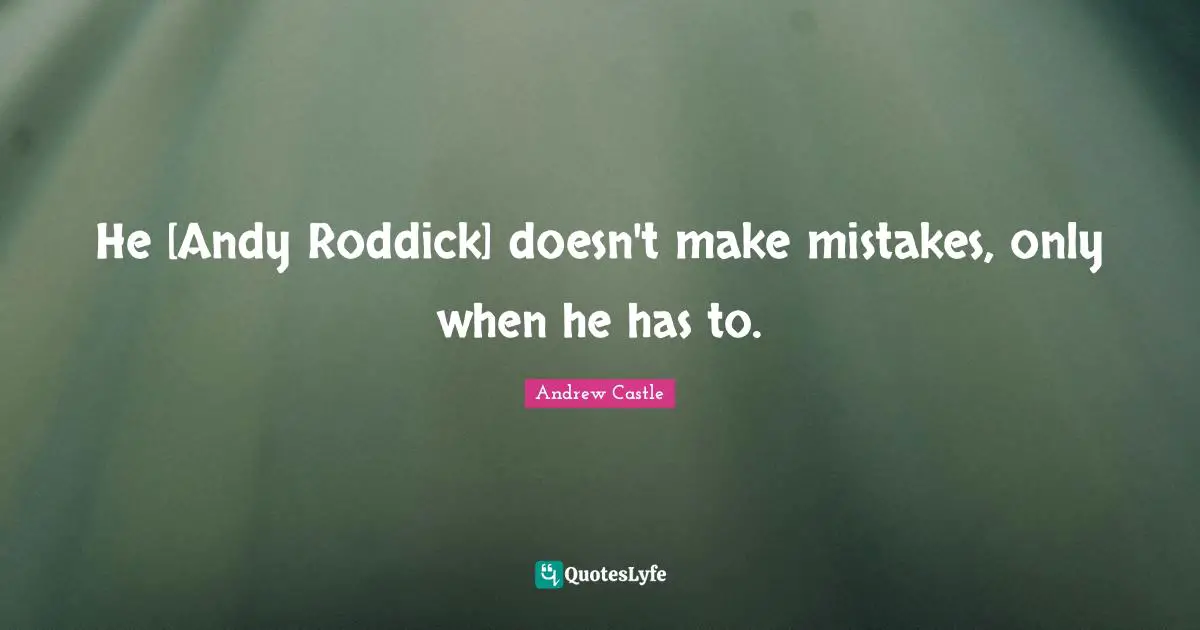 He [Andy Roddick] doesn't make mistakes, only when he has to.