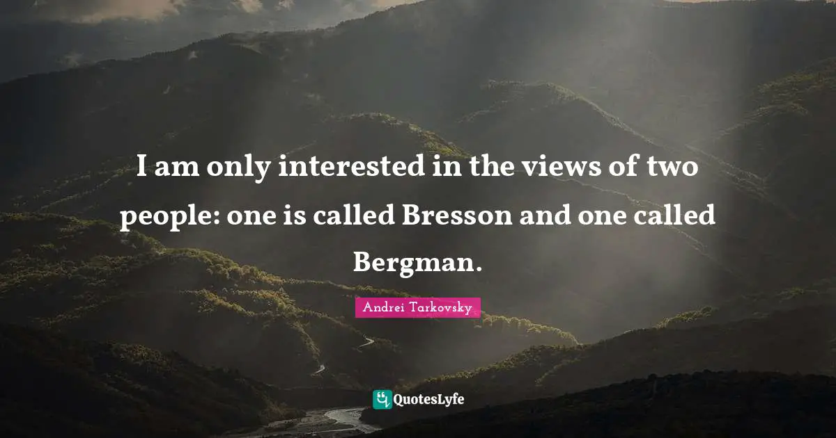 Two People Quotes: "I am only interested in the views of two people: one is called Bresson and one called Bergman."