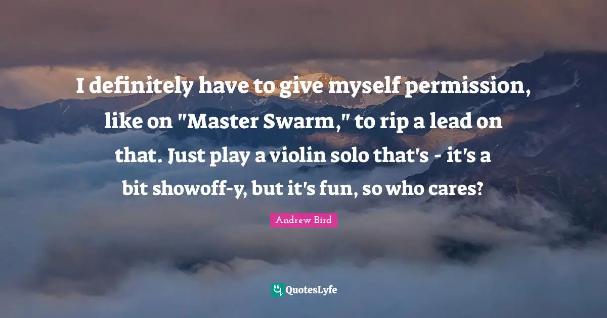 I definitely have to give myself permission, like on "Master Swarm," to rip a lead on that. Just play a violin solo that's - it's a bit showoff-y, but it's fun, so who cares?