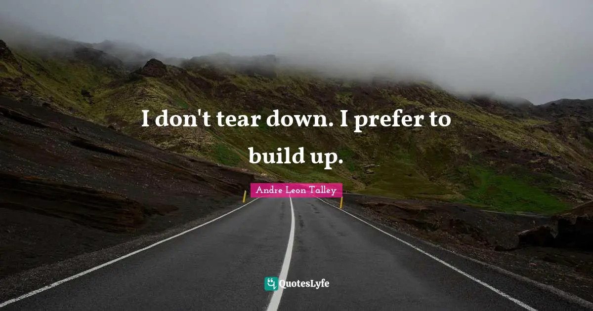I don't tear down. I prefer to build up.