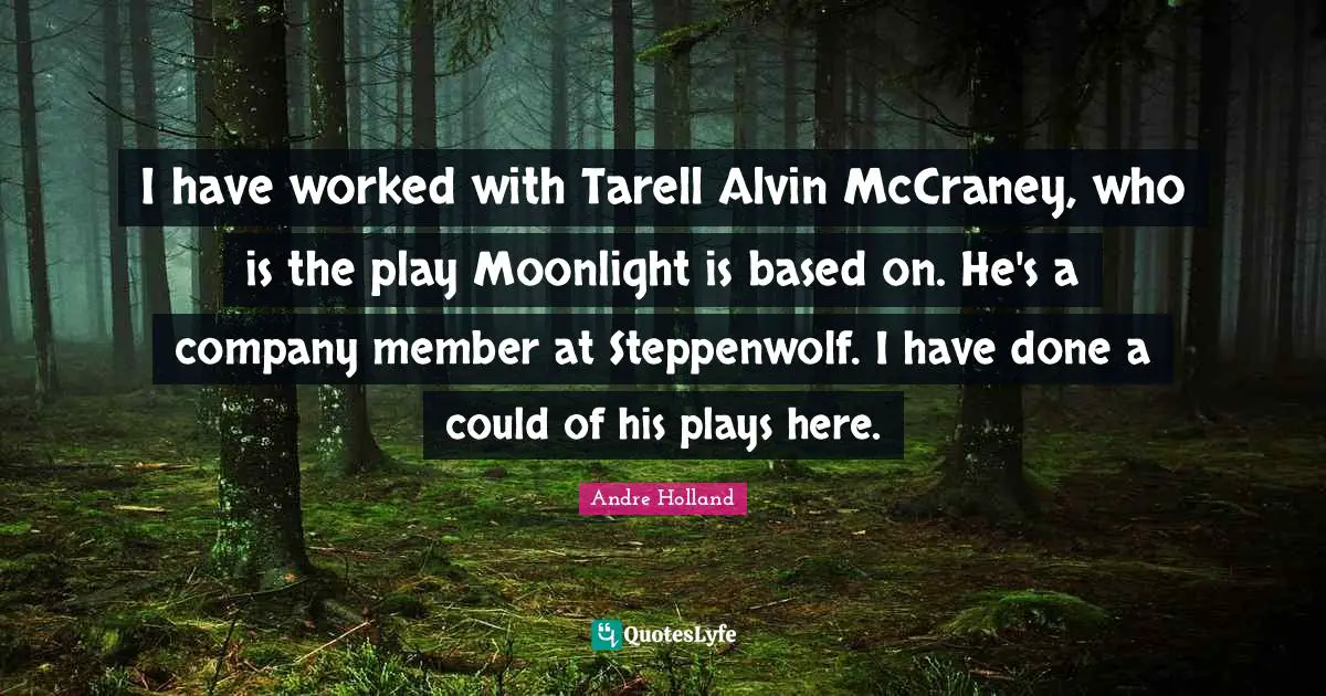 I have worked with Tarell Alvin McCraney, who is the play Moonlight is based on. He's a company member at Steppenwolf. I have done a could of his plays here.