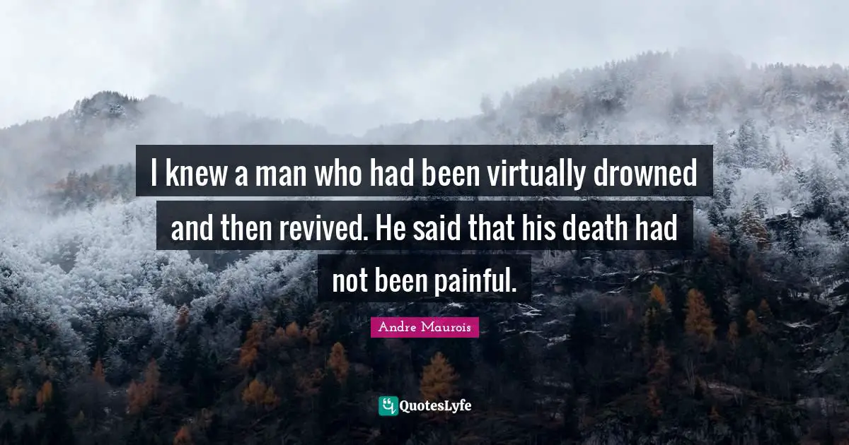 I knew a man who had been virtually drowned and then revived. He said that his death had not been painful.