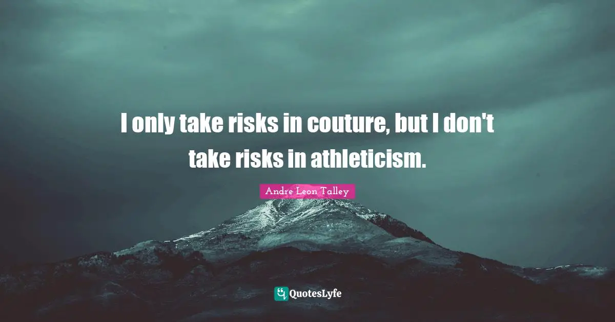 I only take risks in couture, but I don't take risks in athleticism.