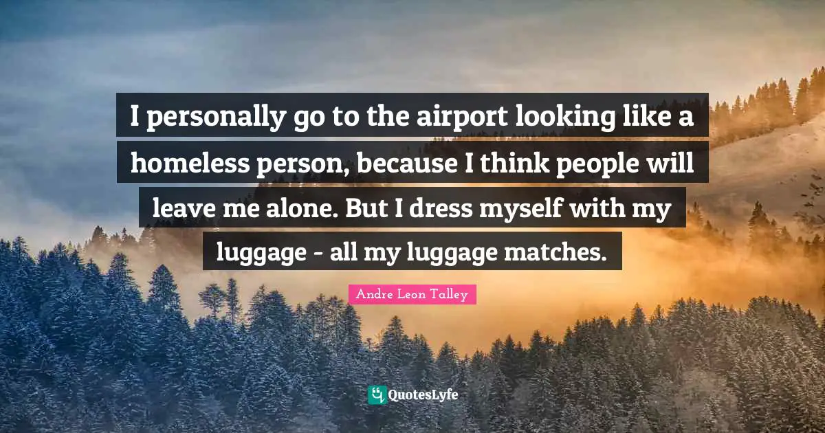 Luggage Quotes: "I personally go to the airport looking like a homeless person, because I think people will leave me alone. But I dress myself with my luggage - all my luggage matches."