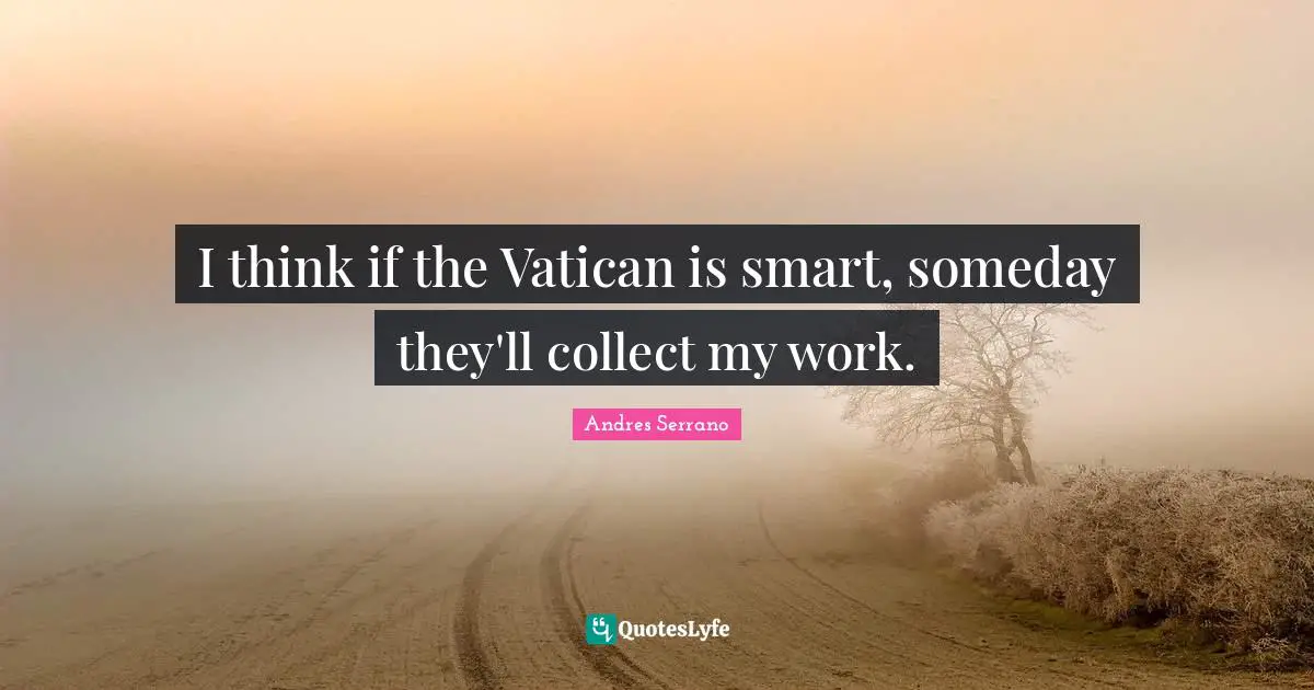 Smart Work Quotes: "I think if the Vatican is smart, someday they'll collect my work."