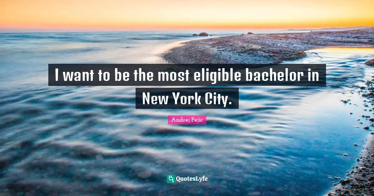 I want to be the most eligible bachelor in New York City.