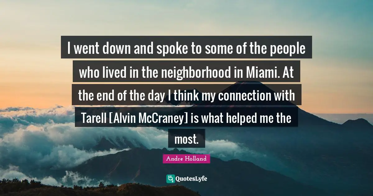 I went down and spoke to some of the people who lived in the neighborhood in Miami. At the end of the day I think my connection with Tarell [Alvin McCraney] is what helped me the most.