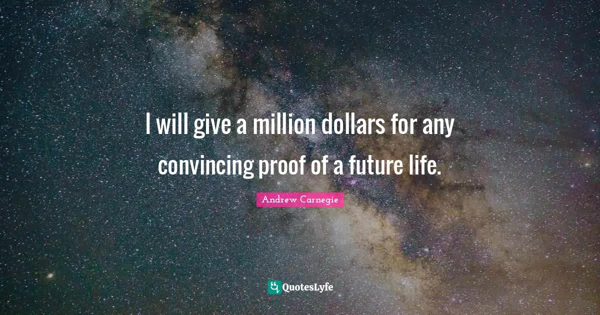 I will give a million dollars for any convincing proof of a future life.