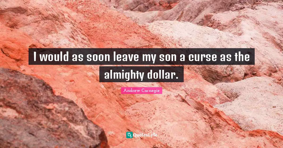 Almighty Quotes: "I would as soon leave my son a curse as the almighty dollar."