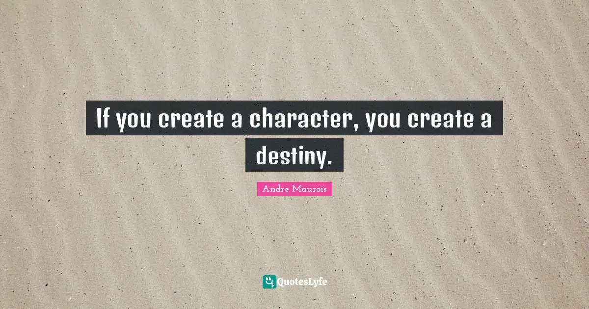 Andre Maurois Quotes: "If you create a character, you create a destiny."