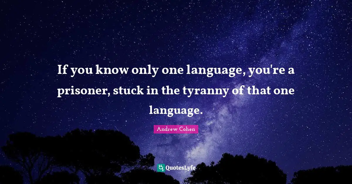If you know only one language, you're a prisoner, stuck in the tyranny of that one language.