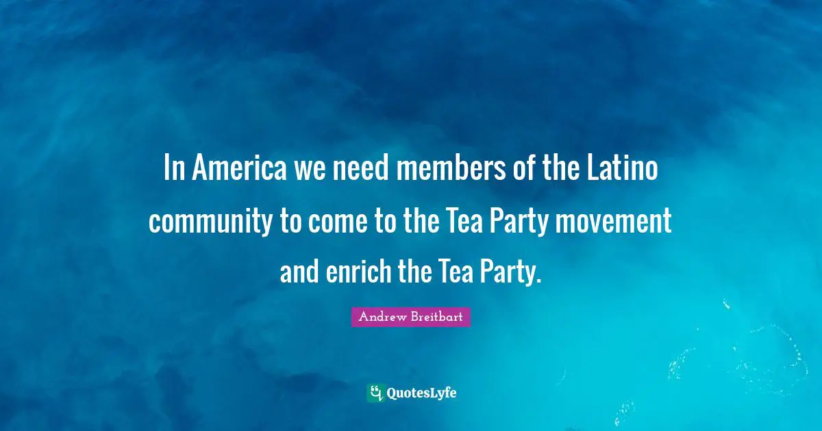 Latino Quotes: "In America we need members of the Latino community to come to the Tea Party movement and enrich the Tea Party."