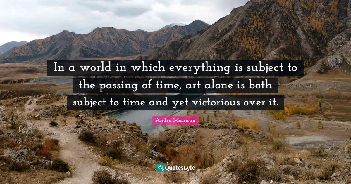 In a world in which everything is subject to the passing of time, art alone is both subject to time and yet victorious over it.