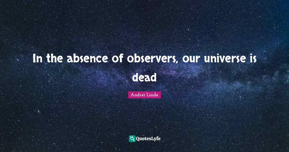 Observers Quotes: "In the absence of observers, our universe is dead"