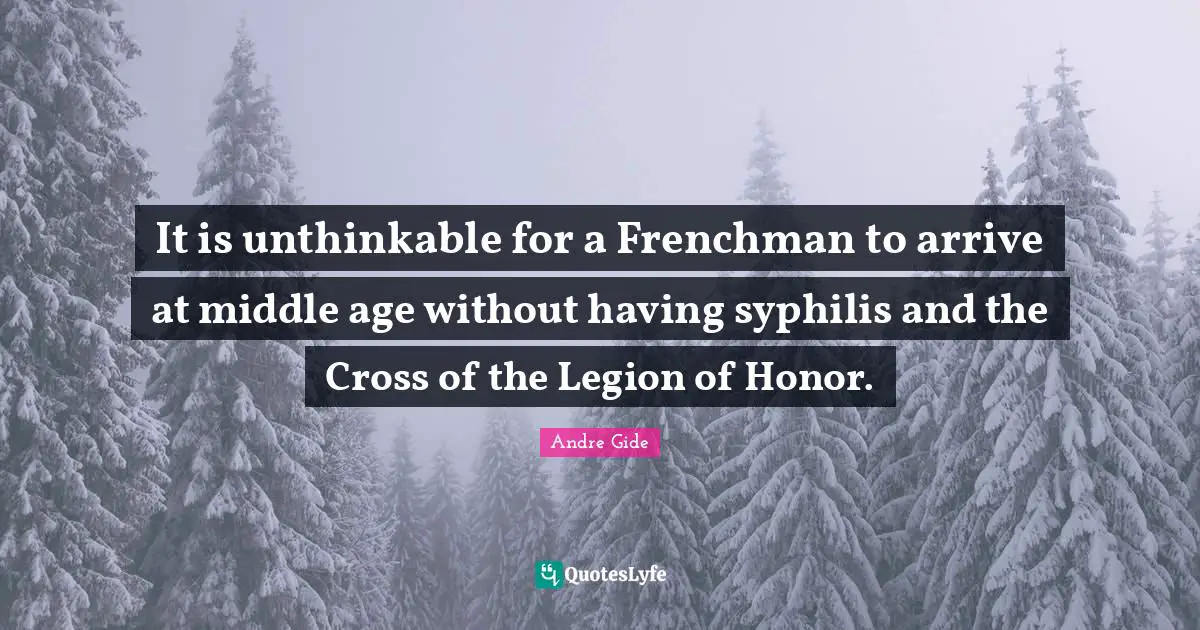 Unthinkable Quotes: "It is unthinkable for a Frenchman to arrive at middle age without having syphilis and the Cross of the Legion of Honor."