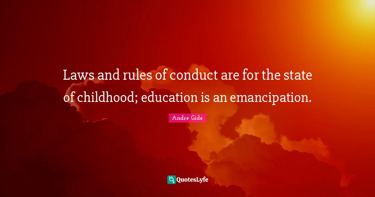Laws and rules of conduct are for the state of childhood; education is an emancipation.
