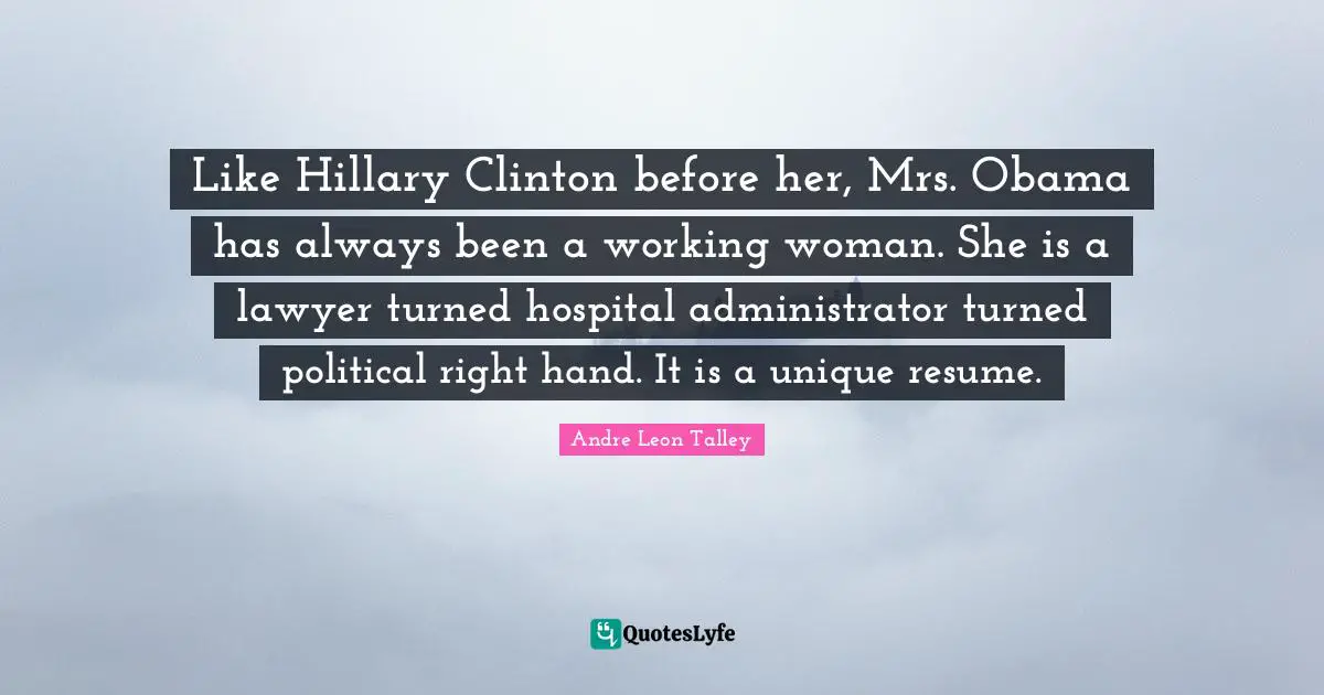 Like Hillary Clinton before her, Mrs. Obama has always been a working woman. She is a lawyer turned hospital administrator turned political right hand. It is a unique resume.