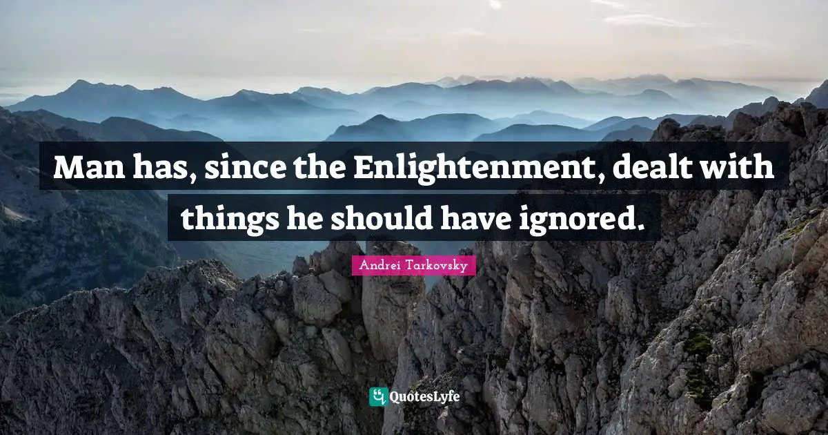 Man has, since the Enlightenment, dealt with things he should have ignored.
