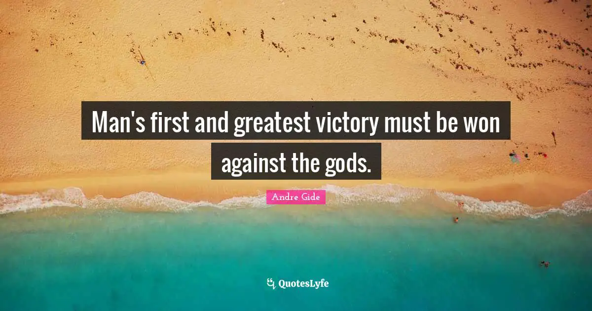 Man's first and greatest victory must be won against the gods.