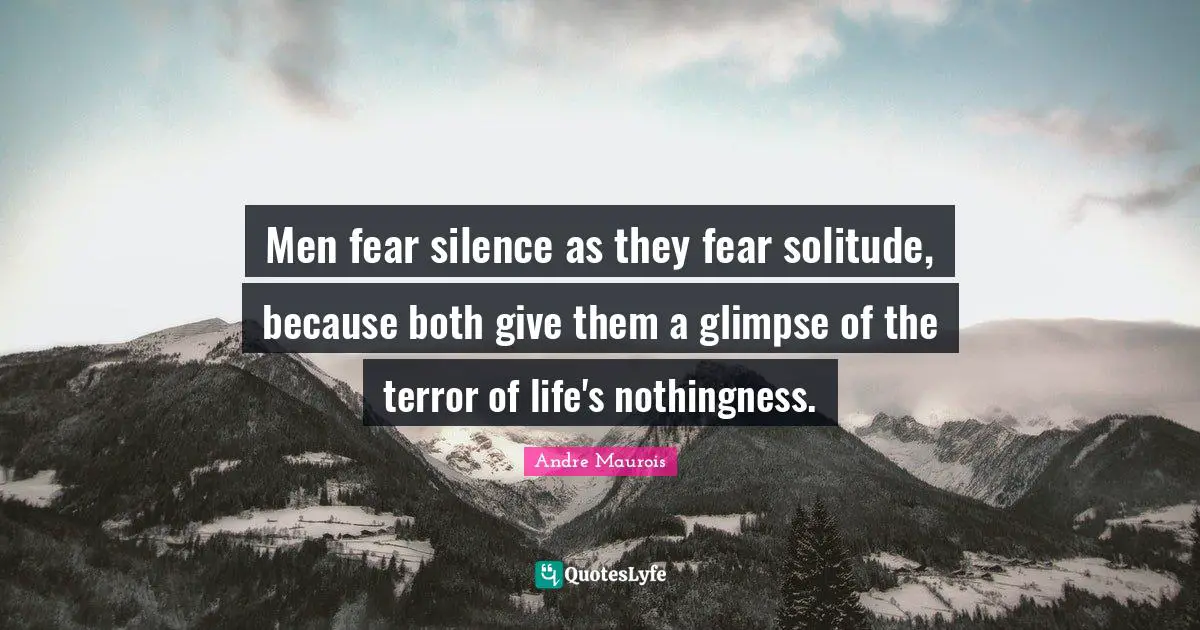Nothingness Quotes: "Men fear silence as they fear solitude, because both give them a glimpse of the terror of life's nothingness."