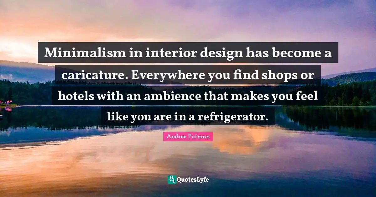 Minimalism in interior design has become a caricature. Everywhere you find shops or hotels with an ambience that makes you feel like you are in a refrigerator.