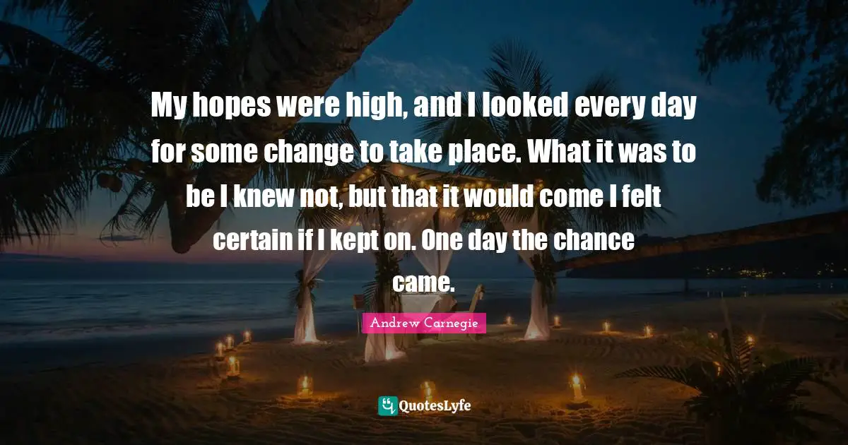My hopes were high, and I looked every day for some change to take place. What it was to be I knew not, but that it would come I felt certain if I kept on. One day the chance came.