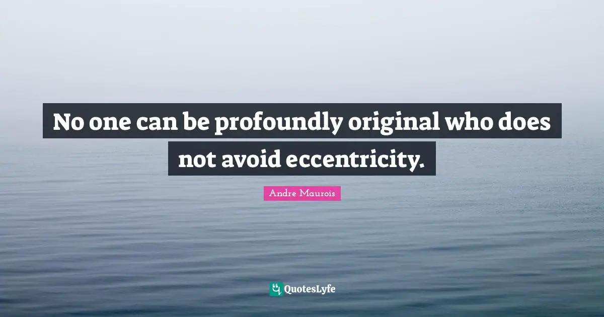 Andre Maurois Quotes: "No one can be profoundly original who does not avoid eccentricity."