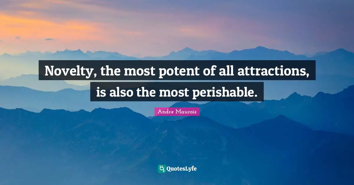 Novelty, the most potent of all attractions, is also the most perishable.
