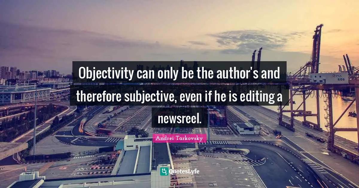 Objectivity Quotes: "Objectivity can only be the author's and therefore subjective, even if he is editing a newsreel."