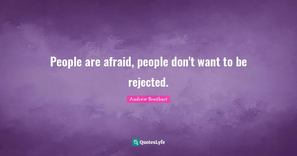 People are afraid, people don't want to be rejected.